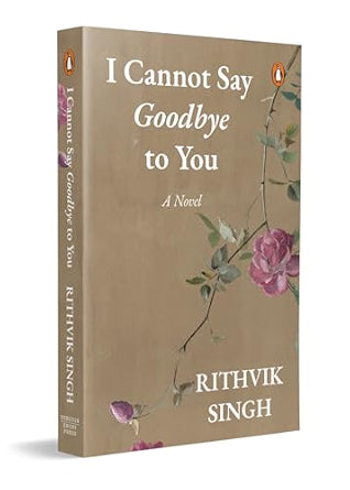 I Cannot Say Goodbye to You: An unforgettable romance novel by one of India’s most popular writers - Rithvik Singh